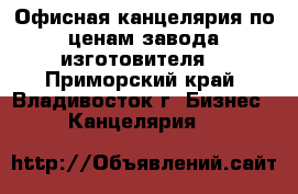 Офисная канцелярия по ценам завода изготовителя! - Приморский край, Владивосток г. Бизнес » Канцелярия   